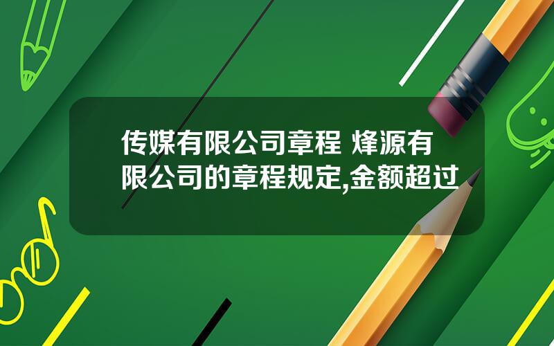 传媒有限公司章程 烽源有限公司的章程规定,金额超过